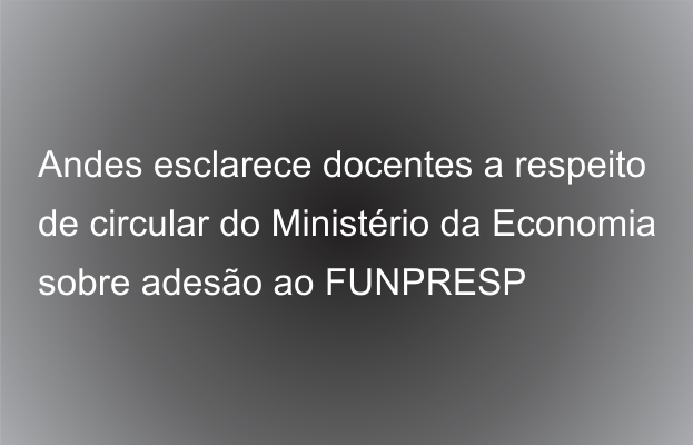 Andes esclarece docentes a respeito de circular do Ministério da Economia sobre adesão ao FUNPRESP