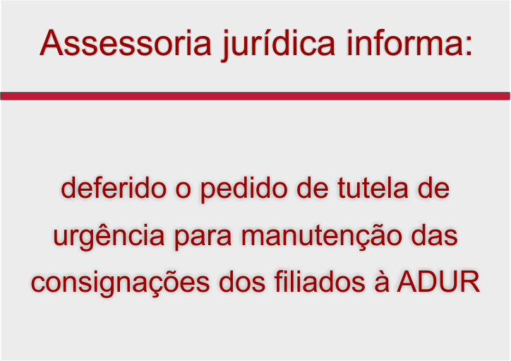 Assessoria jurídica informa: deferido o pedido de tutela de urgência para manutenção das consignações dos filiados à ADUR