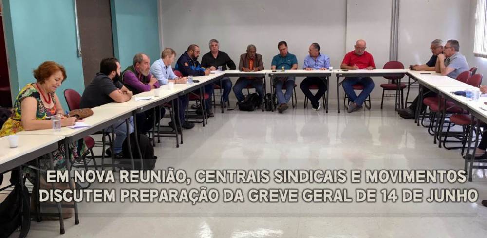 Em nova reunião, Centrais sindicais e movimentos discutem preparação da Greve Geral de 14 de junho
