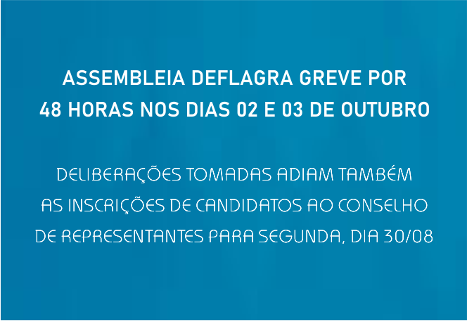 ASSEMBLEIA DEFLAGRA GREVE POR 48 HORAS NOS DIAS 02 E 03 DE OUTUBRO.  DELIBERAÇÕES TOMADAS ADIAM TAMBÉM AS INSCRIÇÕES DE CANDIDATOS AO CONSELHO DE REPRESENTANTES PARA SEGUNDA, DIA 30/08