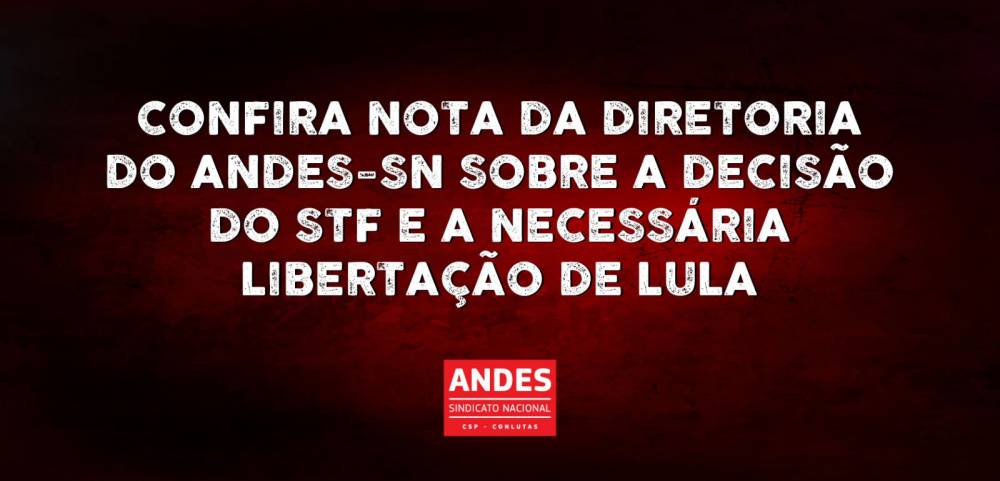 Nota do ANDES-SN sobre a decisão do STF e a necessária libertação de Lula