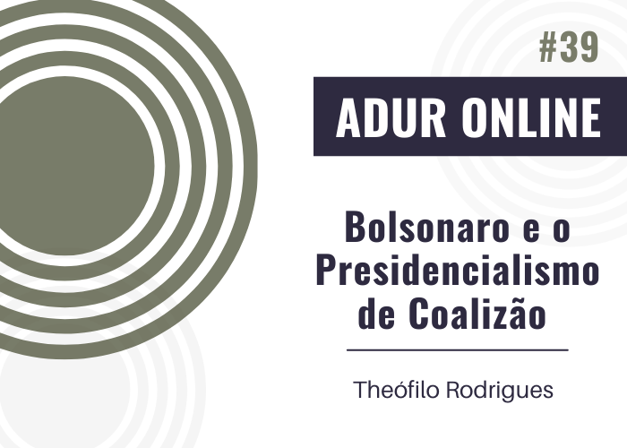 ADUR Online #39: Bolsonaro e o Presidencialismo de Coalizão