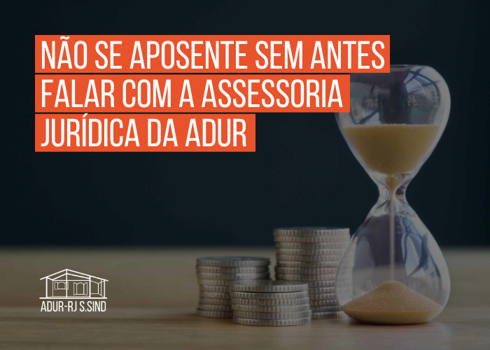 Não se aposente sem antes falar com a Assessoria Jurídica da ADUR